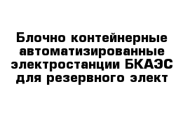 Блочно-контейнерные автоматизированные электростанции БКАЭС для резервного элект